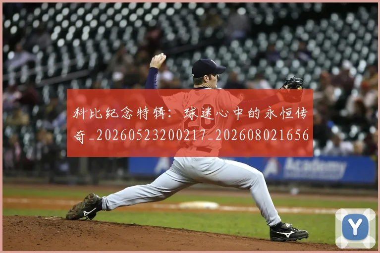 科比纪念特辑：球迷心中的永恒传奇_20260523200217_20260802165654