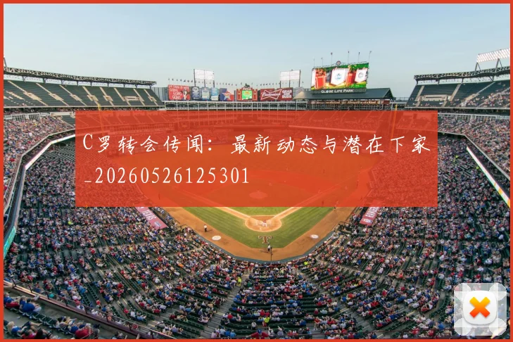 C罗转会传闻：最新动态与潜在下家_20260526125301