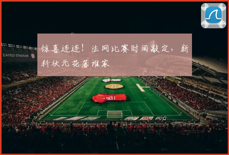 惊喜连连！法网比赛时间敲定，新科状元花落谁家