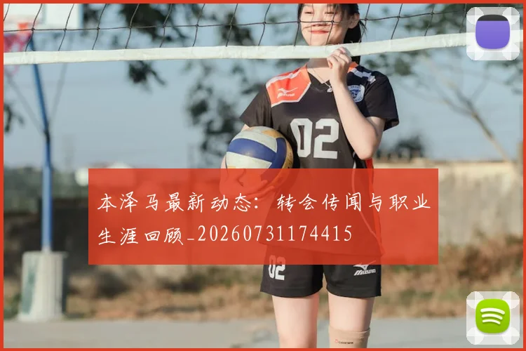 本泽马最新动态:转会传闻与职业生涯回顾_20260731174415