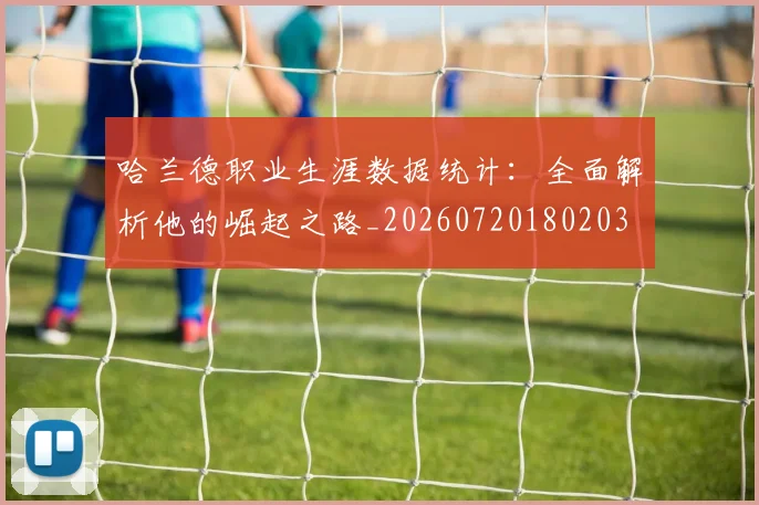 哈兰德职业生涯数据统计：全面解析他的崛起之路_20260720180203