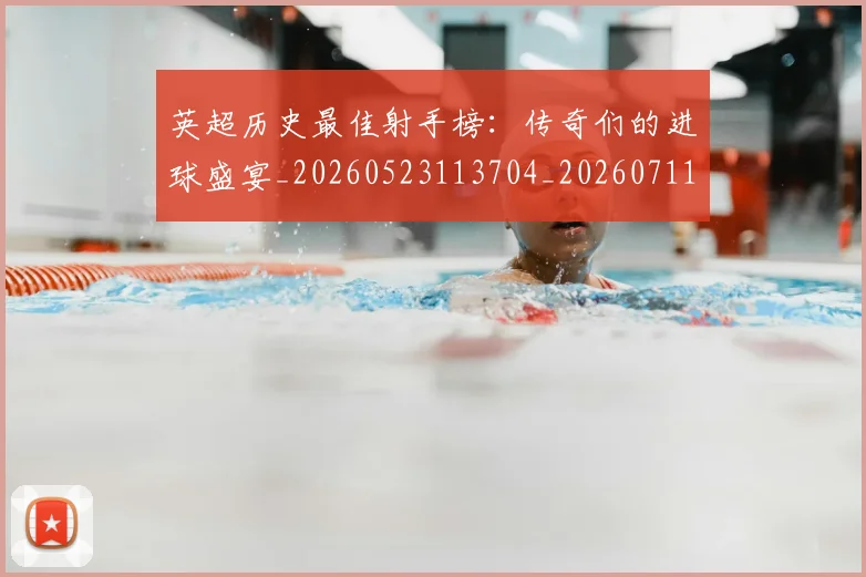 英超历史最佳射手榜:传奇们的进球盛宴_20260523113704_20260711201332