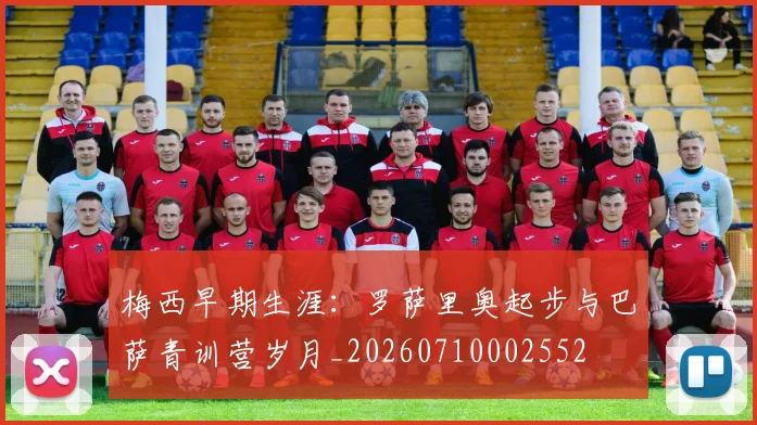 梅西早期生涯：罗萨里奥起步与巴萨青训营岁月_20260710002552