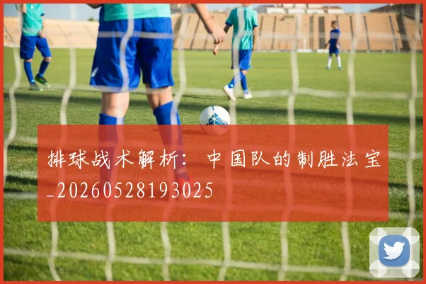 排球战术解析：中国队的制胜法宝_20260528193025