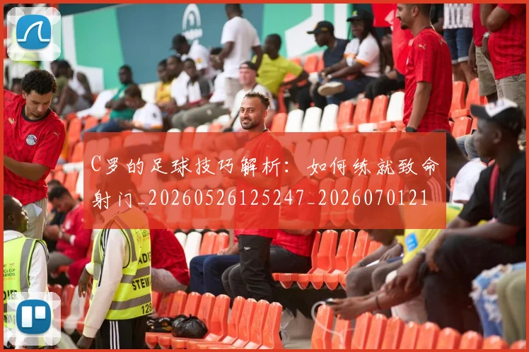 C罗的足球技巧解析：如何练就致命射门_20260526125247_20260701213817