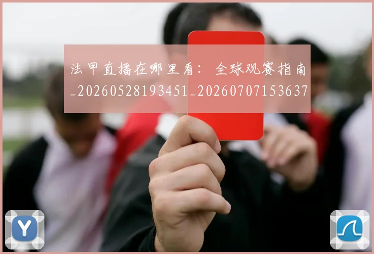 法甲直播在哪里看:全球观赛指南_20260528193451_20260707153637