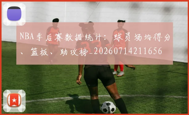 NBA季后赛数据统计:球员场均得分、篮板、助攻榜_20260714211656