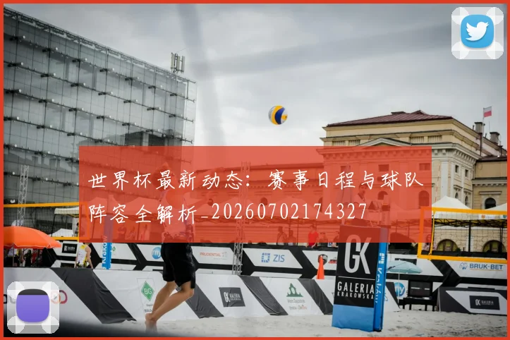 世界杯最新动态:赛事日程与球队阵容全解析_20260702174327