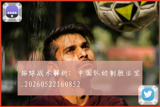 排球战术解析：中国队的制胜法宝_20260522160852