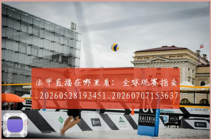 法甲直播在哪里看：全球观赛指南_20260528193451_20260707153637