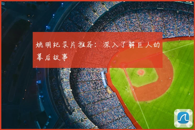 姚明纪录片推荐:深入了解巨人的幕后故事