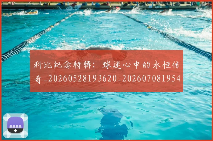 科比纪念特辑：球迷心中的永恒传奇_20260528193620_20260708195425