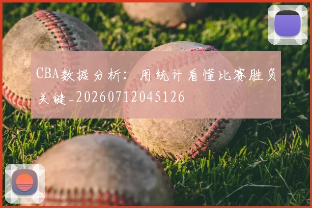 CBA数据分析:用统计看懂比赛胜负关键_20260712045126