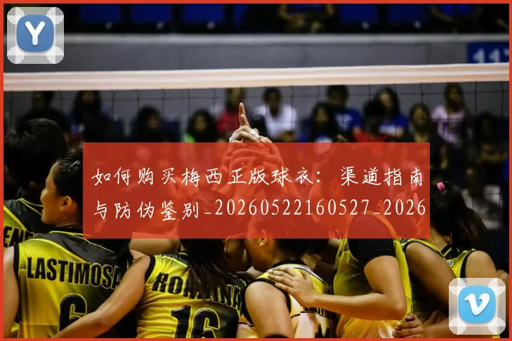 如何购买梅西正版球衣：渠道指南与防伪鉴别_20260522160527_20260703231032