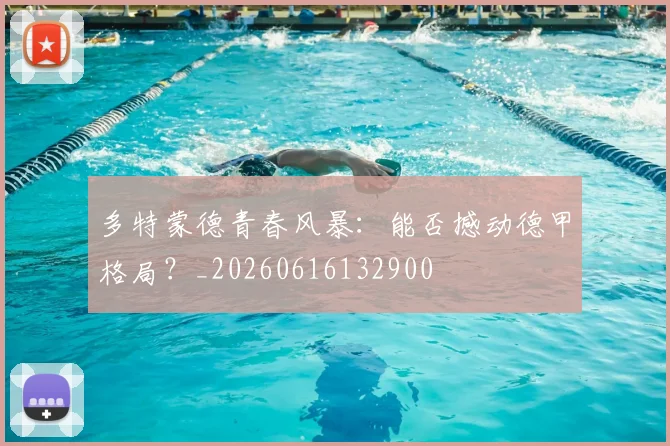 多特蒙德青春风暴：能否撼动德甲格局？_20260616132900