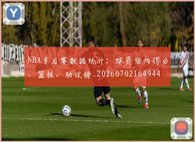 NBA季后赛数据统计:球员场均得分、篮板、助攻榜_20260702164944