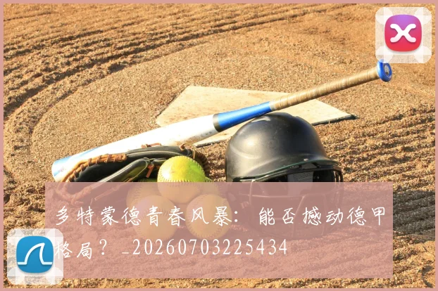 多特蒙德青春风暴：能否撼动德甲格局？_20260703225434