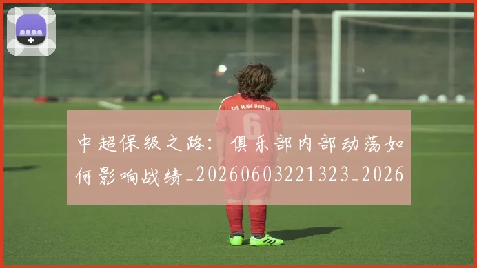 中超保级之路：俱乐部内部动荡如何影响战绩_20260603221323_20260716184446