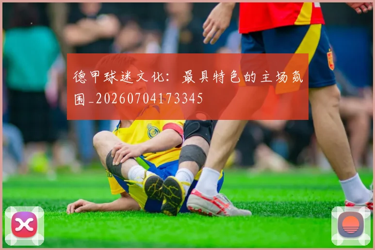 德甲球迷文化：最具特色的主场氛围_20260704173345