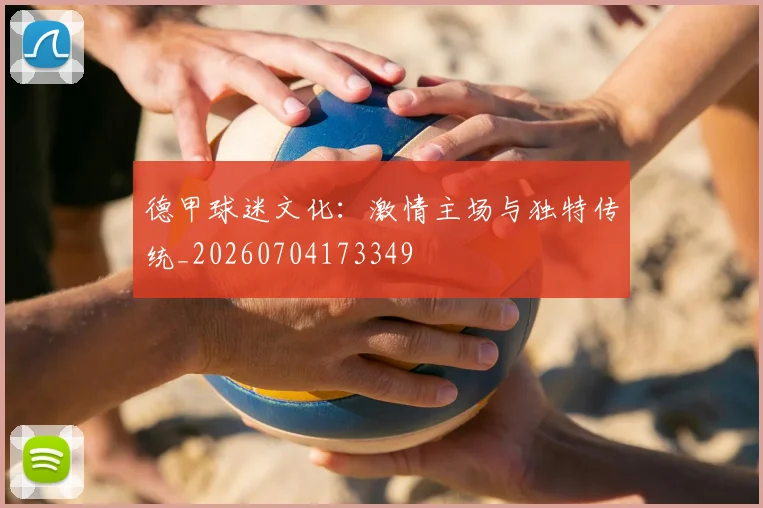 德甲球迷文化:激情主场与独特传统_20260704173349
