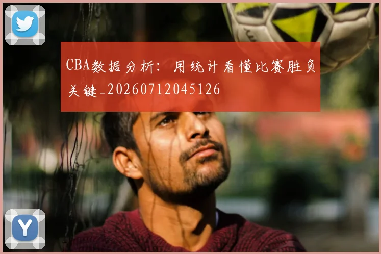 CBA数据分析:用统计看懂比赛胜负关键_20260712045126