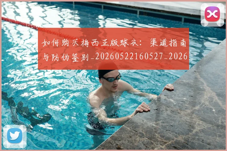 如何购买梅西正版球衣:渠道指南与防伪鉴别_20260522160527_20260703231032