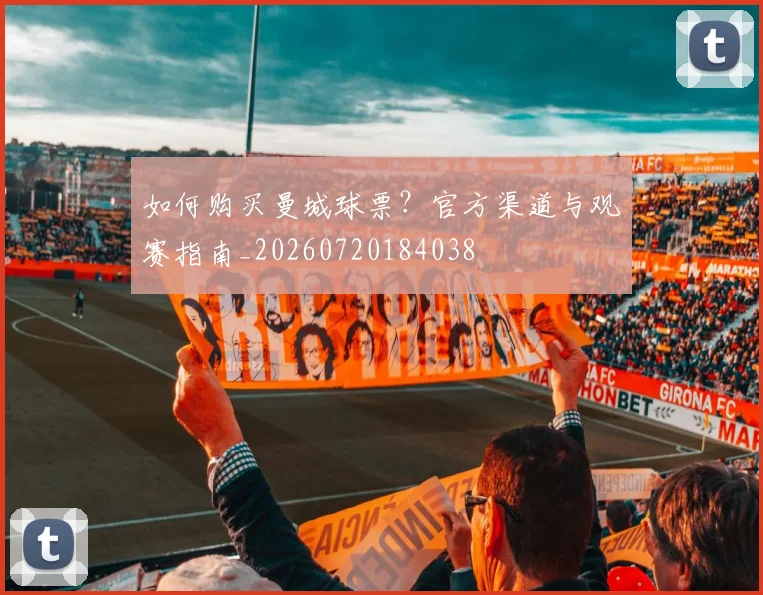 如何购买曼城球票?官方渠道与观赛指南_20260720184038