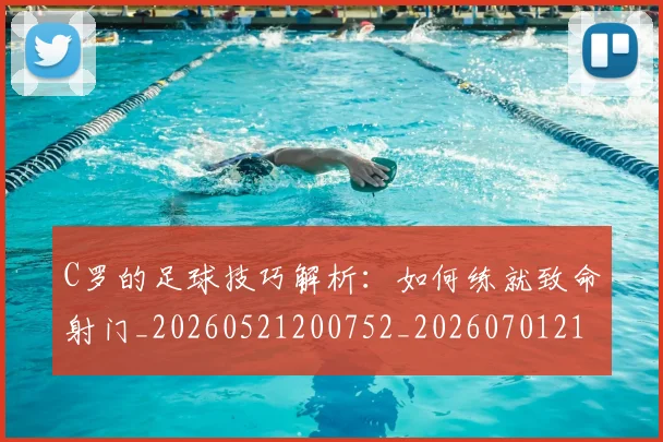 C罗的足球技巧解析：如何练就致命射门_20260521200752_20260701213815