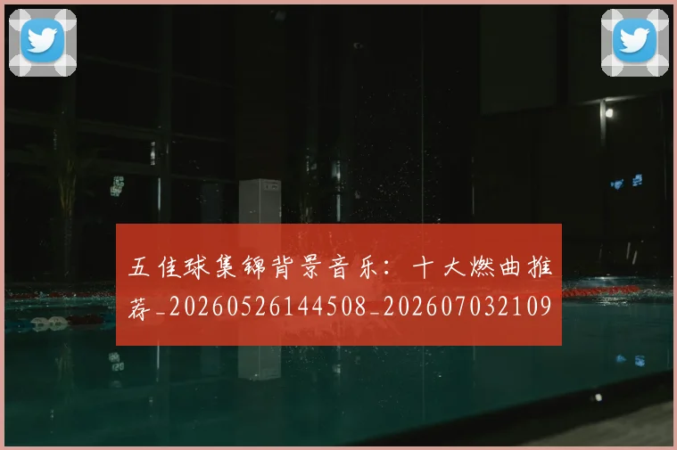五佳球集锦背景音乐:十大燃曲推荐_20260526144508_20260703210937
