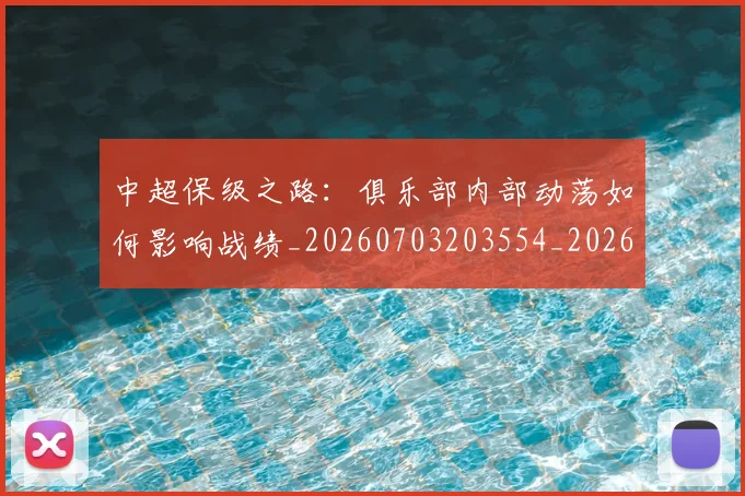 中超保级之路：俱乐部内部动荡如何影响战绩_20260703203554_20260718201348