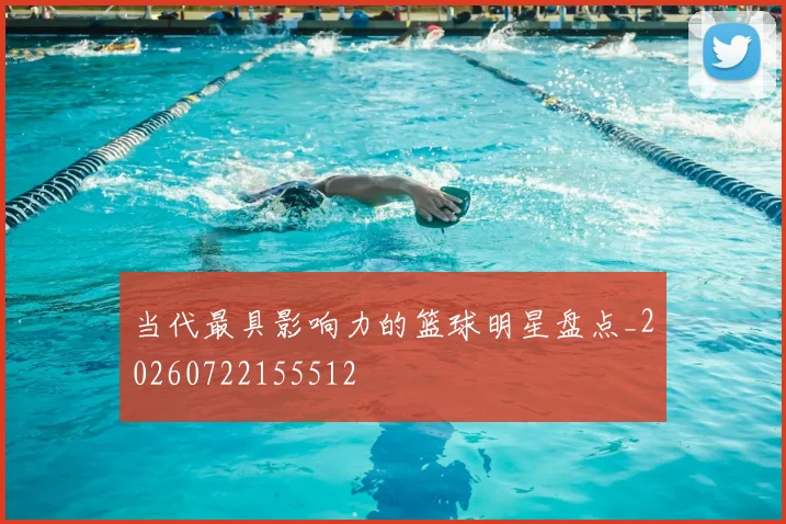 当代最具影响力的篮球明星盘点_20260722155512
