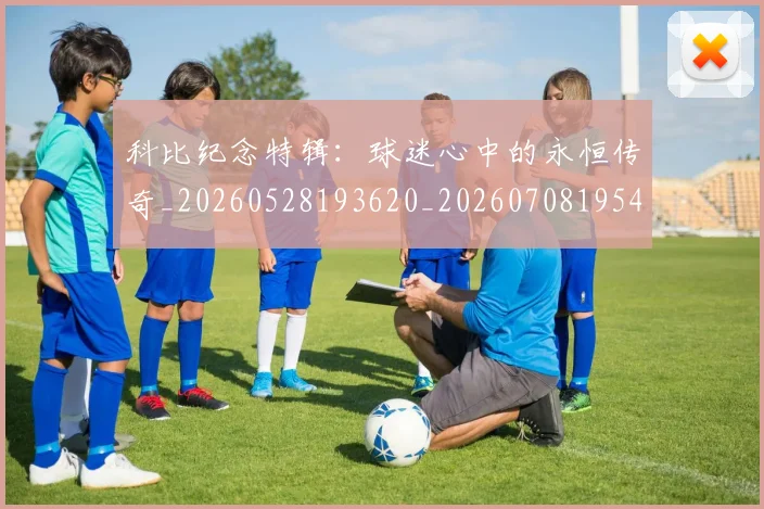 科比纪念特辑：球迷心中的永恒传奇_20260528193620_20260708195425
