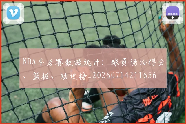 NBA季后赛数据统计：球员场均得分、篮板、助攻榜_20260714211656