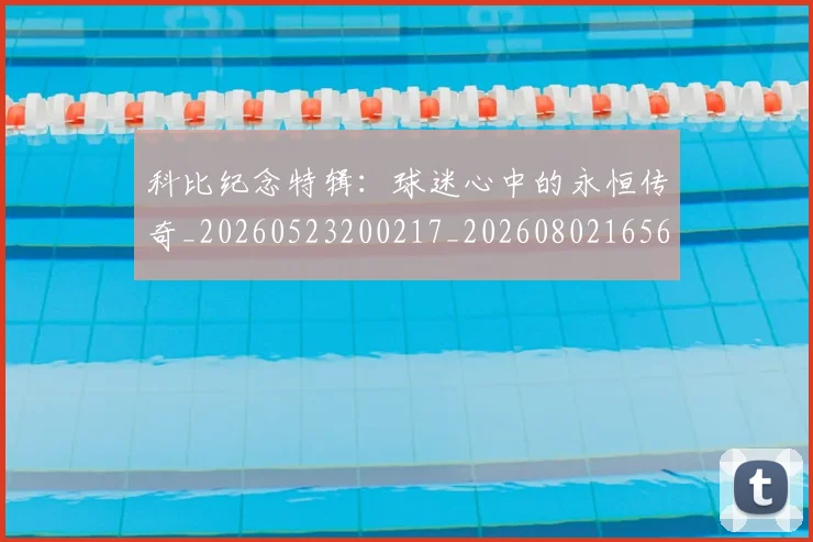 科比纪念特辑：球迷心中的永恒传奇_20260523200217_20260802165654