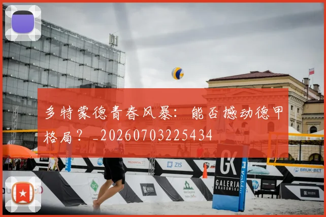 多特蒙德青春风暴：能否撼动德甲格局？_20260703225434